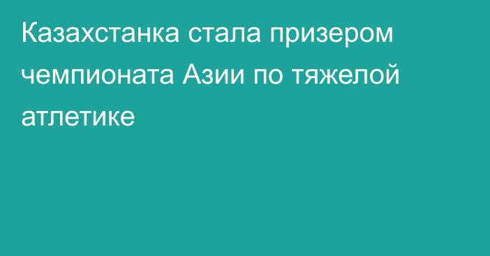 Казахстанка стала призером чемпионата Азии по тяжелой атлетике