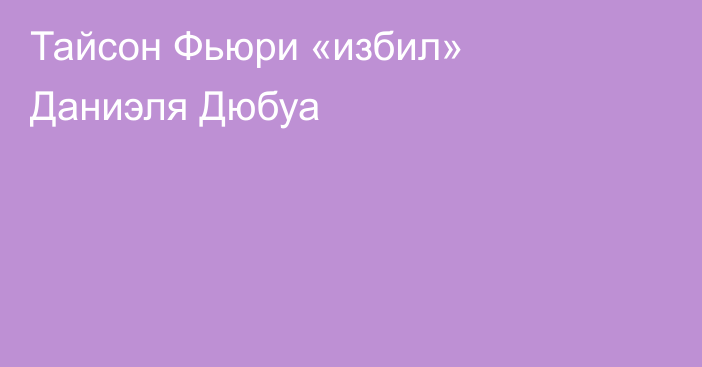 Тайсон Фьюри «избил» Даниэля Дюбуа