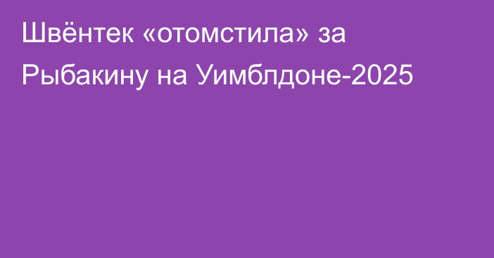 Швёнтек «отомстила» за Рыбакину на Уимблдоне-2025