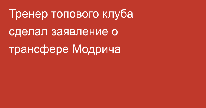 Тренер топового клуба сделал заявление о трансфере Модрича