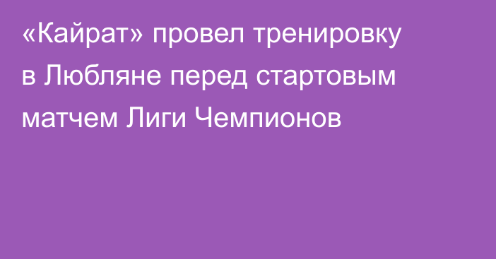 «Кайрат» провел тренировку в Любляне перед стартовым матчем Лиги Чемпионов