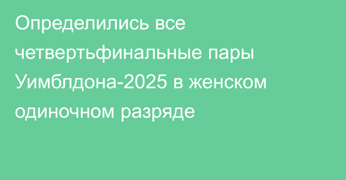 Определились все четвертьфинальные пары Уимблдона-2025 в женском одиночном разряде
