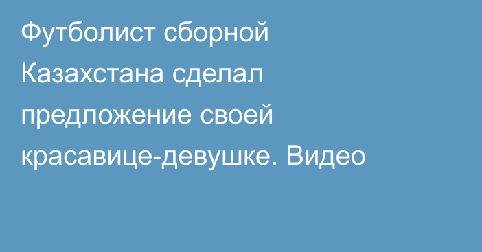 Футболист сборной Казахстана сделал предложение своей красавице-девушке. Видео