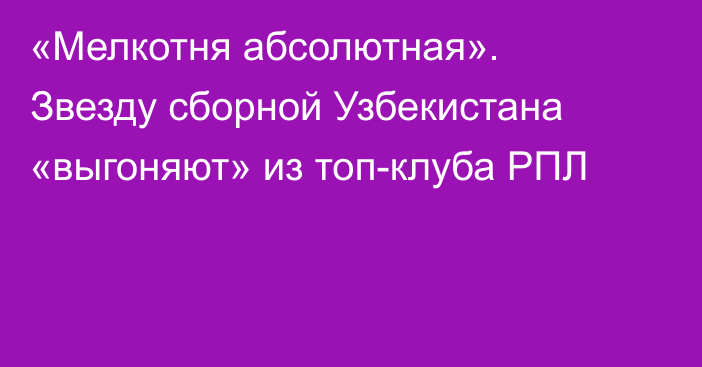 «Мелкотня абсолютная». Звезду сборной Узбекистана «выгоняют» из топ-клуба РПЛ
