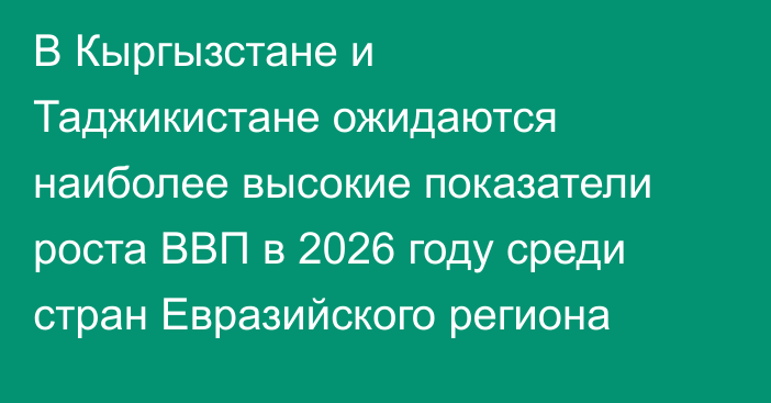В Кыргызстане и Таджикистане ожидаются наиболее высокие показатели роста ВВП в 2026 году среди стран Евразийского региона
