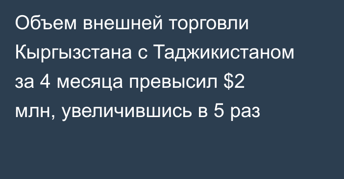 Объем внешней торговли Кыргызстана с Таджикистаном за 4 месяца превысил $2 млн, увеличившись в 5 раз