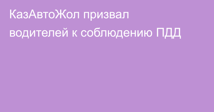 КазАвтоЖол призвал водителей к соблюдению ПДД