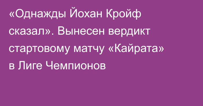 «Однажды Йохан Кройф сказал». Вынесен вердикт стартовому матчу «Кайрата» в Лиге Чемпионов