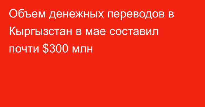 Объем денежных переводов в Кыргызстан в мае составил почти $300 млн