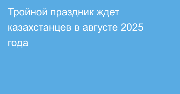 Тройной праздник ждет казахстанцев в августе 2025 года