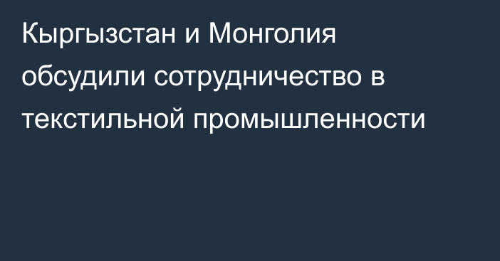 Кыргызстан и Монголия обсудили сотрудничество в текстильной промышленности