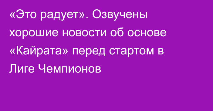 «Это радует». Озвучены хорошие новости об основе «Кайрата» перед стартом в Лиге Чемпионов