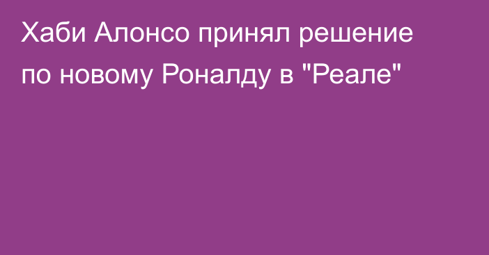 Хаби Алонсо принял решение по новому Роналду в 