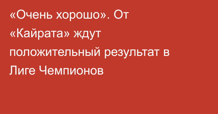 «Очень хорошо». От «Кайрата» ждут положительный результат в Лиге Чемпионов