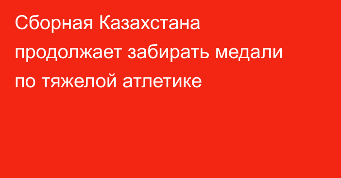 Сборная Казахстана продолжает забирать медали по тяжелой атлетике