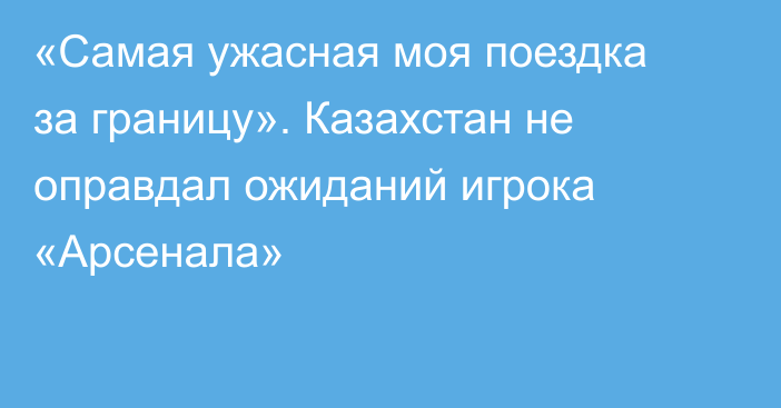 «Самая ужасная моя поездка за границу». Казахстан не оправдал ожиданий игрока «Арсенала»