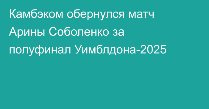 Камбэком обернулся матч Арины Соболенко за полуфинал Уимблдона-2025