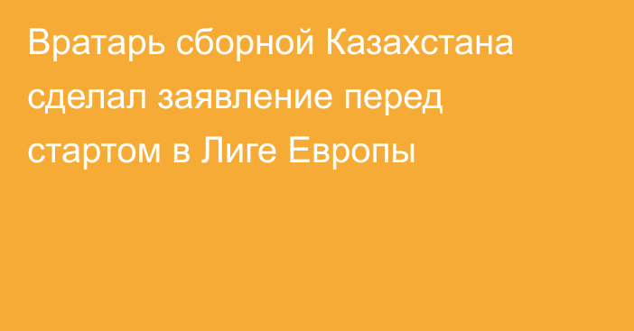 Вратарь сборной Казахстана сделал заявление перед стартом в Лиге Европы