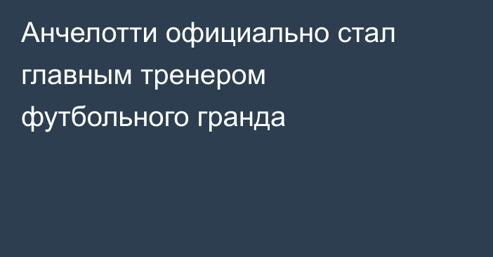 Анчелотти официально стал главным тренером футбольного гранда