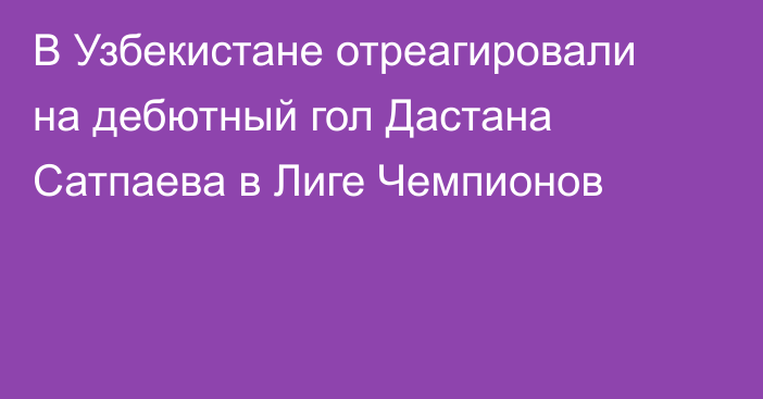 В Узбекистане отреагировали на дебютный гол Дастана Сатпаева в Лиге Чемпионов