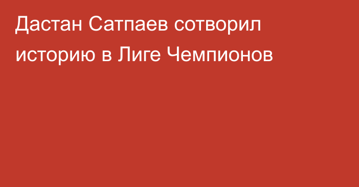 Дастан Сатпаев сотворил историю в Лиге Чемпионов
