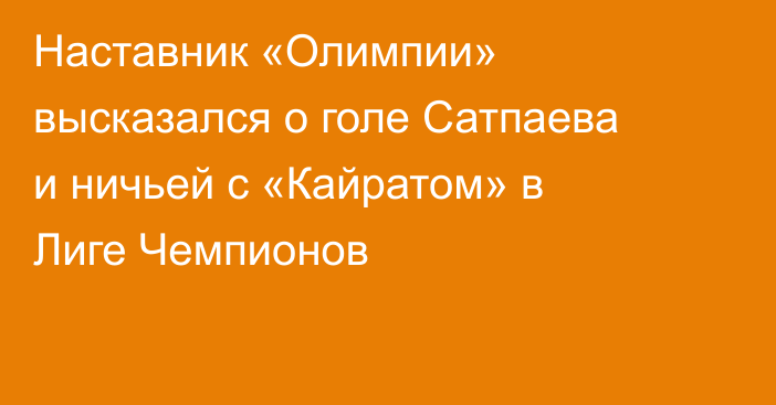 Наставник «Олимпии» высказался о голе Сатпаева и ничьей с «Кайратом» в Лиге Чемпионов