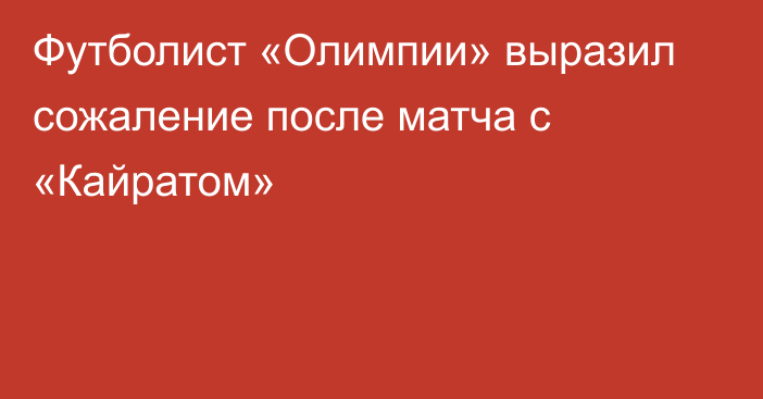 Футболист «Олимпии» выразил сожаление после матча с «Кайратом»