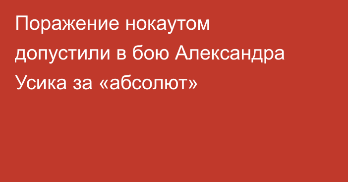 Поражение нокаутом допустили в бою Александра Усика за «абсолют»