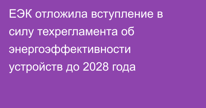 ЕЭК отложила вступление в силу техрегламента об энергоэффективности устройств до 2028 года