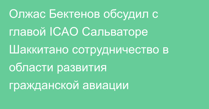 Олжас Бектенов обсудил с главой ICAO Сальваторе Шаккитано сотрудничество в области развития гражданской авиации