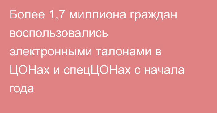 Более 1,7 миллиона граждан воспользовались электронными талонами в ЦОНах и спецЦОНах с начала года
