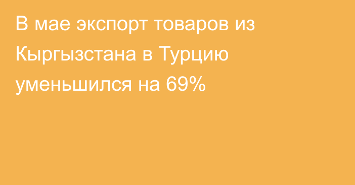 В мае экспорт товаров из Кыргызстана в Турцию уменьшился на 69%