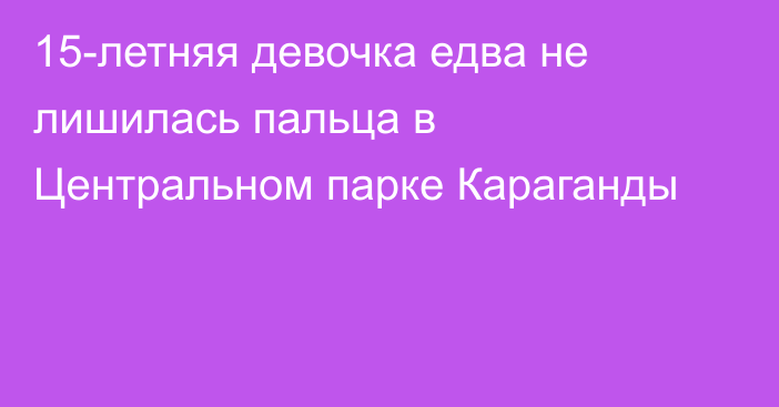 15-летняя девочка едва не лишилась пальца в Центральном парке Караганды
