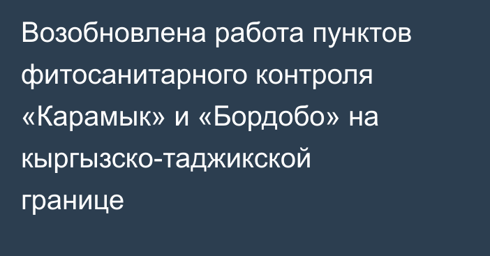 Возобновлена работа пунктов фитосанитарного контроля «Карамык» и «Бордобо» на кыргызско-таджикской границе