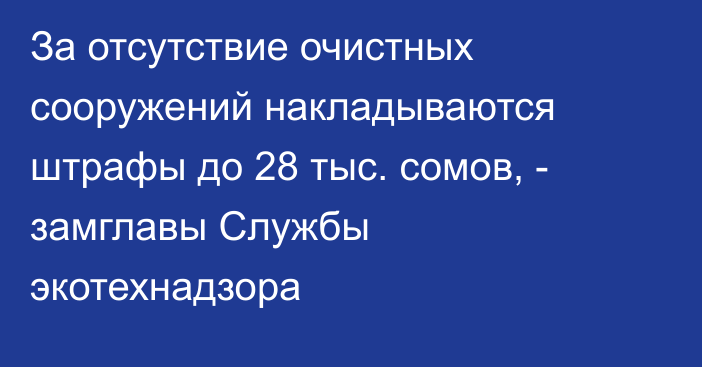 За отсутствие очистных сооружений накладываются штрафы до 28 тыс. сомов, - замглавы Службы экотехнадзора