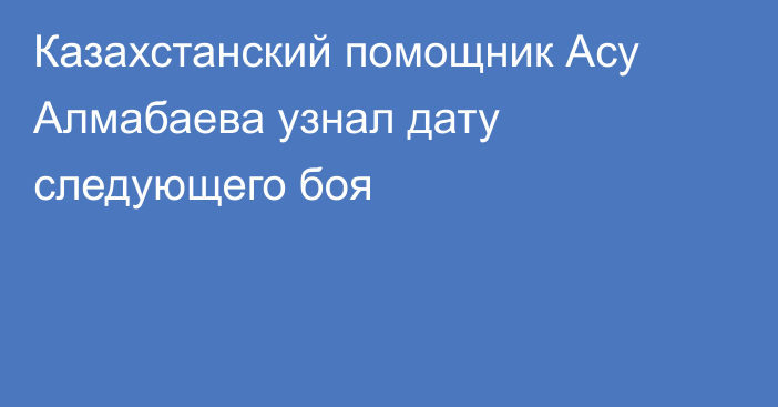Казахстанский помощник Асу Алмабаева узнал дату следующего боя