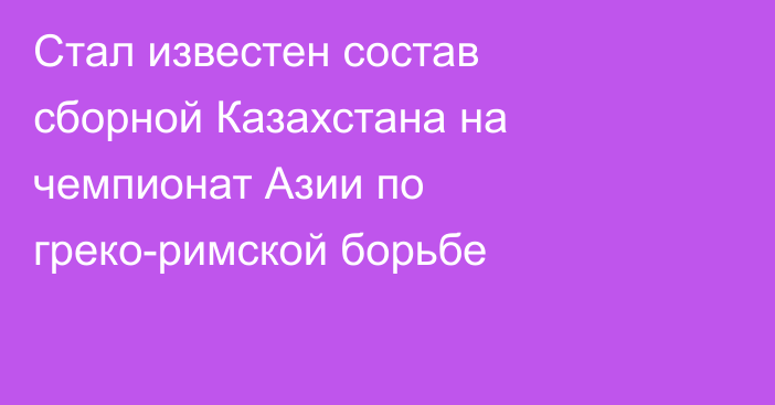 Стал известен состав сборной Казахстана на чемпионат Азии по греко-римской борьбе