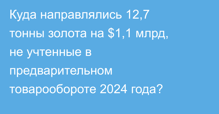 Куда направлялись 12,7 тонны золота на $1,1 млрд, не учтенные в предварительном товарообороте 2024 года?