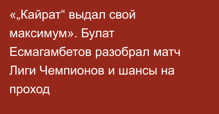«„Кайрат“ выдал свой максимум». Булат Есмагамбетов разобрал матч Лиги Чемпионов и шансы на проход