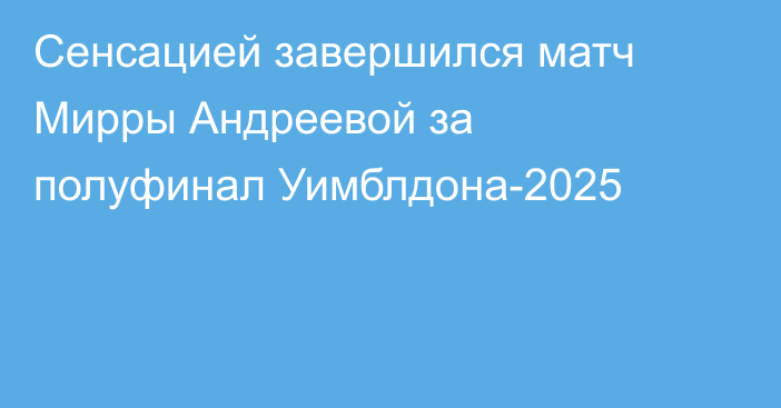 Сенсацией завершился матч Мирры Андреевой за полуфинал Уимблдона-2025