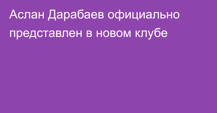 Аслан Дарабаев официально представлен в новом клубе