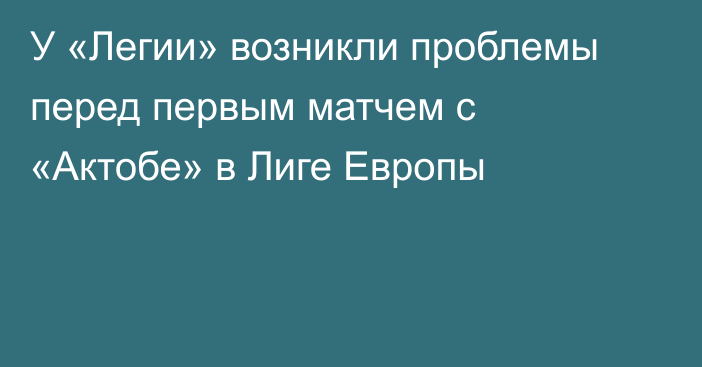 У «Легии» возникли проблемы перед первым матчем с «Актобе» в Лиге Европы
