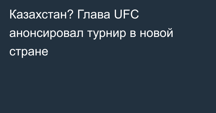 Казахстан? Глава UFC анонсировал турнир в новой стране