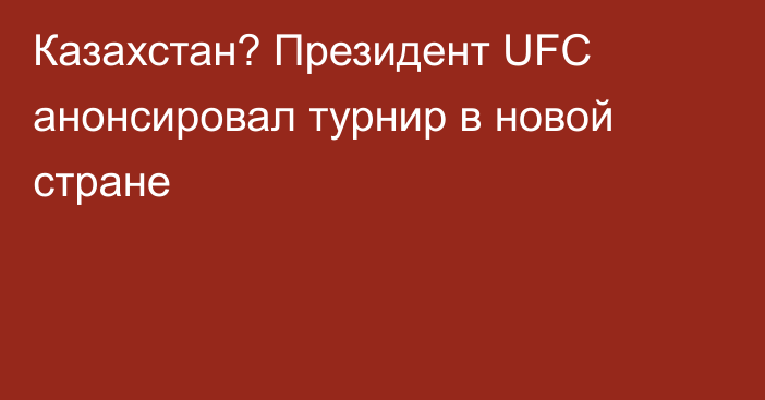 Казахстан? Президент UFC анонсировал турнир в новой стране