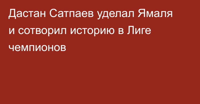 Дастан Сатпаев уделал Ямаля и сотворил историю в Лиге чемпионов