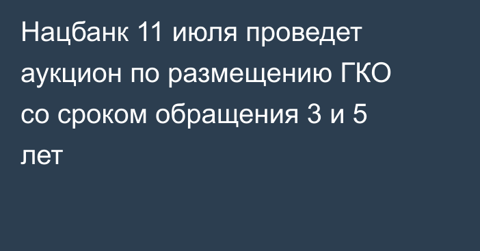 Нацбанк 11 июля проведет аукцион по размещению ГКО со сроком обращения 3 и 5 лет