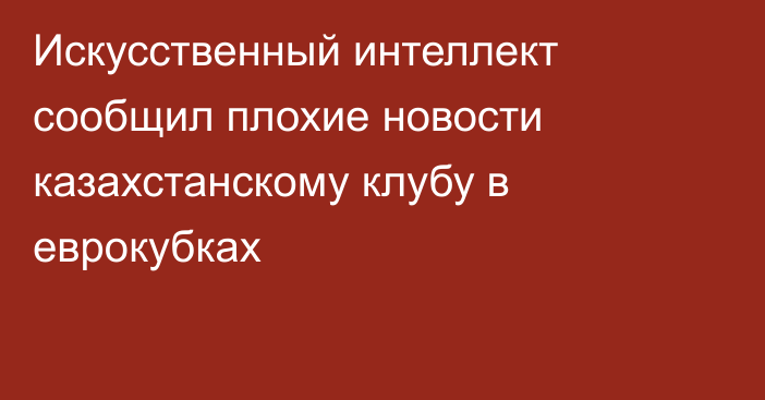 Искусственный интеллект сообщил плохие новости казахстанскому клубу в еврокубках