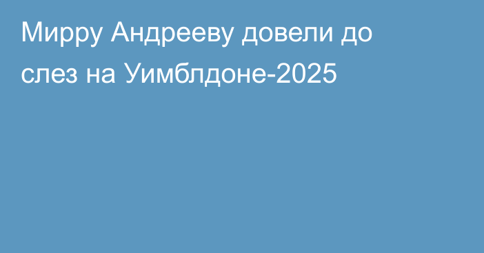 Мирру Андрееву довели до слез на Уимблдоне-2025