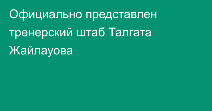 Официально представлен тренерский штаб Талгата Жайлауова