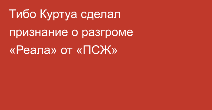 Тибо Куртуа сделал признание о разгроме «Реала» от «ПСЖ»